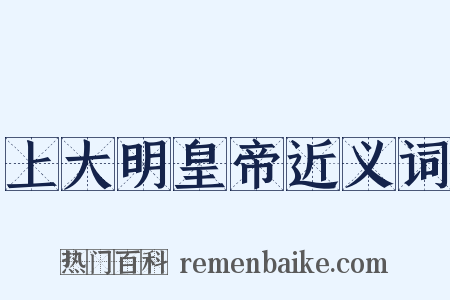 上大明皇帝近义词是什么意思的图片